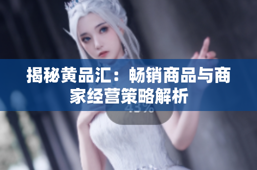 揭秘黄品汇：畅销商品与商家经营策略解析