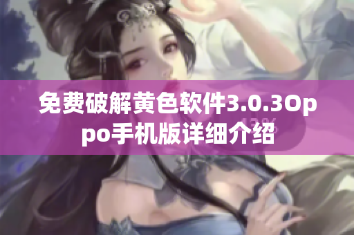 免费破解黄色软件3.0.3Oppo手机版详细介绍