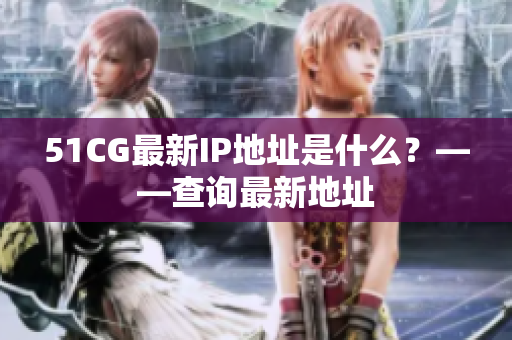 51CG最新IP地址是什么？——查询最新地址