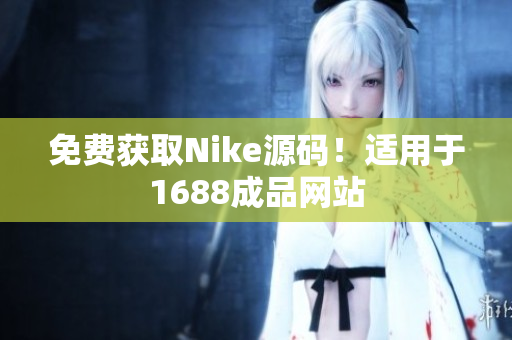 免费获取Nike源码！适用于1688成品网站