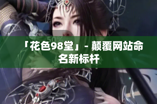 「花色98堂」- 颠覆网站命名新标杆