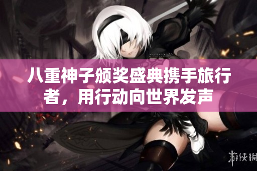 八重神子颁奖盛典携手旅行者，用行动向世界发声