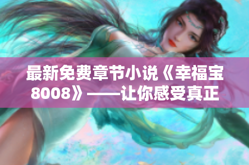 最新免费章节小说《幸福宝8008》——让你感受真正的幸福