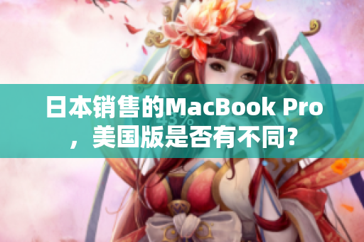 日本销售的MacBook Pro，美国版是否有不同？