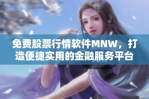 免费股票行情软件MNW，打造便捷实用的金融服务平台