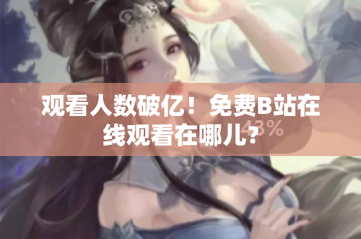 观看人数破亿！免费B站在线观看在哪儿？