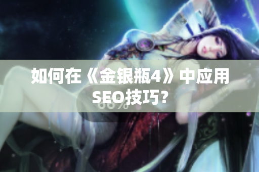 如何在《金银瓶4》中应用SEO技巧？