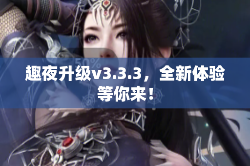 趣夜升级v3.3.3，全新体验等你来！