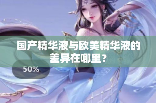 国产精华液与欧美精华液的差异在哪里？