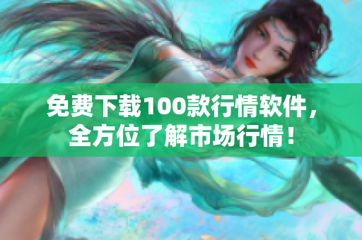 免费下载100款行情软件，全方位了解市场行情！