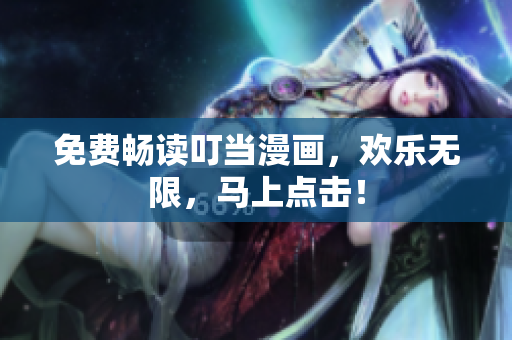 免费畅读叮当漫画，欢乐无限，马上点击！