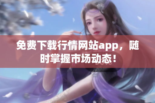 免费下载行情网站app，随时掌握市场动态！