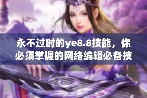 永不过时的ye8.8技能，你必须掌握的网络编辑必备技能