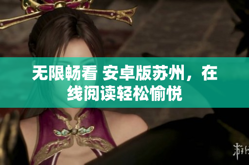 无限畅看 安卓版苏州，在线阅读轻松愉悦