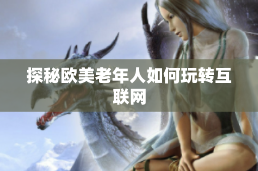 探秘欧美老年人如何玩转互联网
