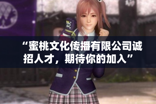 “蜜桃文化传播有限公司诚招人才，期待你的加入”