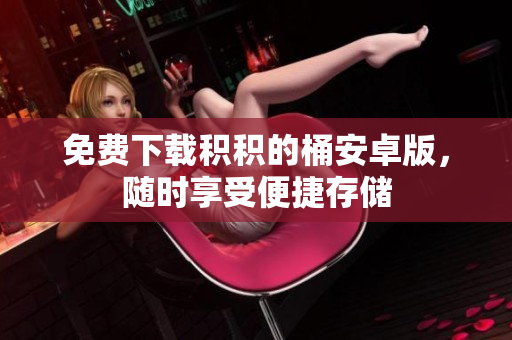 免费下载积积的桶安卓版，随时享受便捷存储