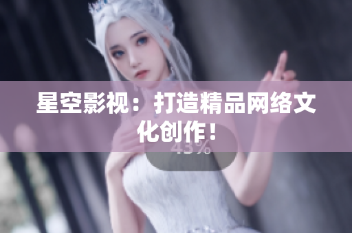 星空影视：打造精品网络文化创作！