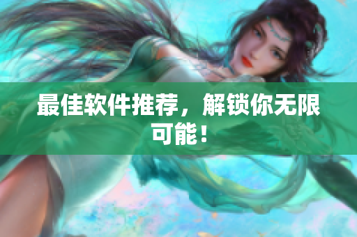 最佳软件推荐，解锁你无限可能！