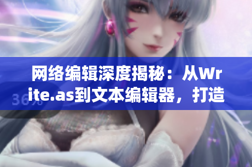 网络编辑深度揭秘：从Write.as到文本编辑器，打造高效写作新体验)