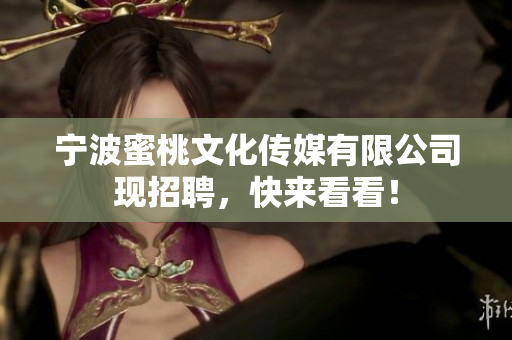 宁波蜜桃文化传媒有限公司现招聘，快来看看！