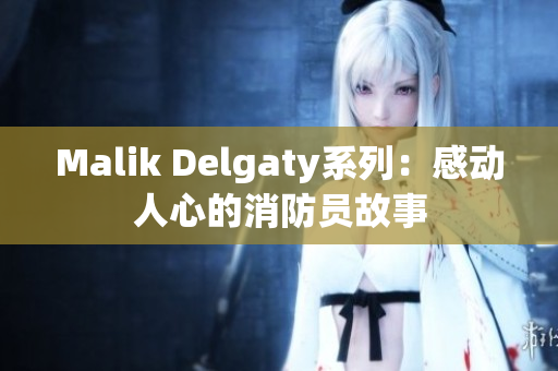 Malik Delgaty系列：感动人心的消防员故事