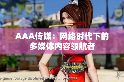 AAA传媒：网络时代下的多媒体内容领航者