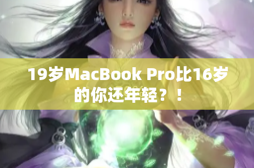 19岁MacBook Pro比16岁的你还年轻？！