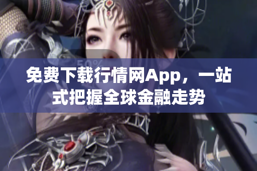 免费下载行情网App，一站式把握全球金融走势