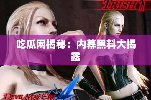 吃瓜网揭秘：内幕黑料大揭露
