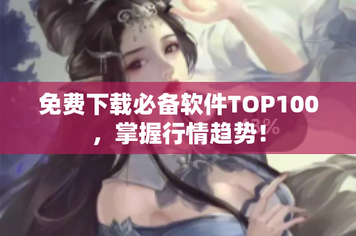 免费下载必备软件TOP100，掌握行情趋势！