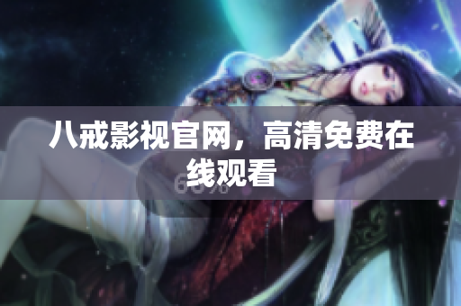 八戒影视官网，高清免费在线观看