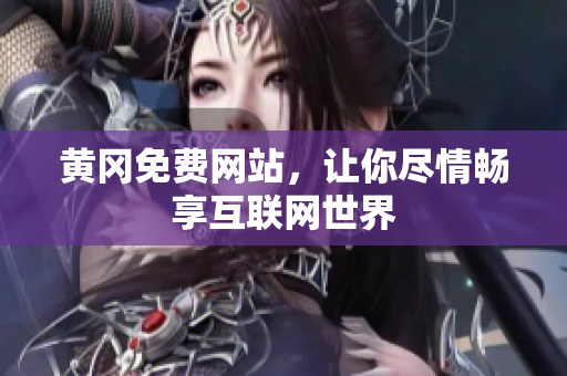 黄冈免费网站，让你尽情畅享互联网世界