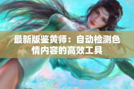 最新版鉴黄师：自动检测色情内容的高效工具
