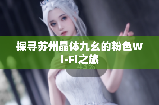 探寻苏州晶体九幺的粉色Wi-Fi之旅