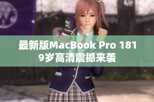 最新版MacBook Pro 1819岁高清震撼来袭