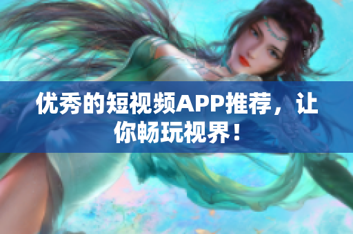 优秀的短视频APP推荐，让你畅玩视界！