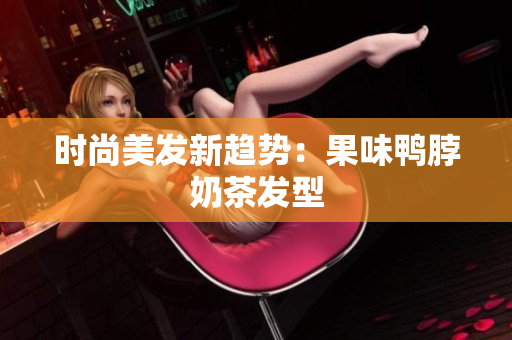 时尚美发新趋势：果味鸭脖奶茶发型