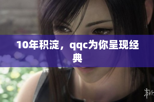 10年积淀，qqc为你呈现经典