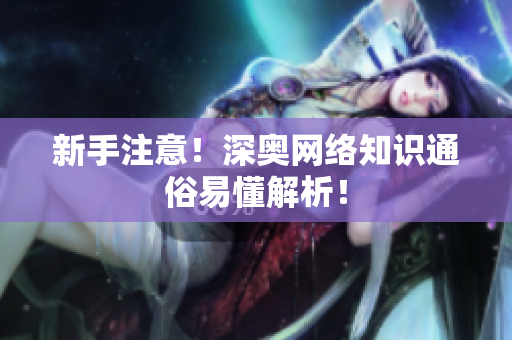 新手注意！深奥网络知识通俗易懂解析！