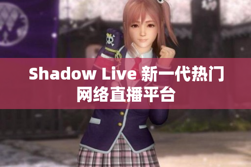 Shadow Live 新一代热门网络直播平台