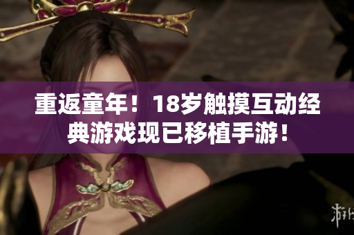 重返童年！18岁触摸互动经典游戏现已移植手游！