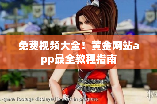 免费视频大全！黄金网站app最全教程指南