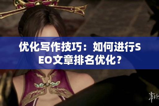 优化写作技巧：如何进行SEO文章排名优化？