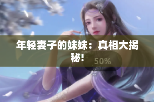 年轻妻子的妹妹：真相大揭秘!