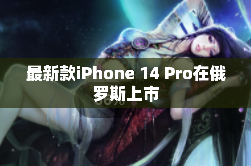 最新款iPhone 14 Pro在俄罗斯上市
