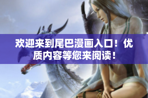 欢迎来到尾巴漫画入口！优质内容等您来阅读！