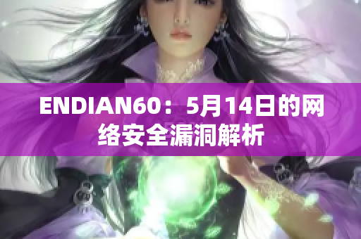 ENDIAN60：5月14日的网络安全漏洞解析