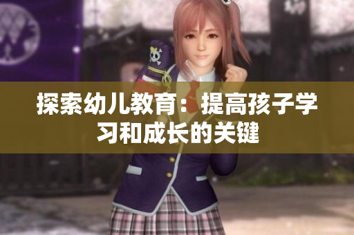 探索幼儿教育：提高孩子学习和成长的关键