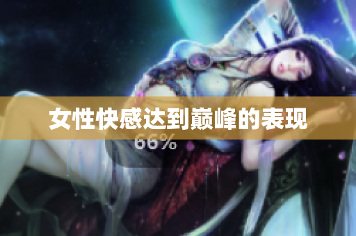 女性快感达到巅峰的表现